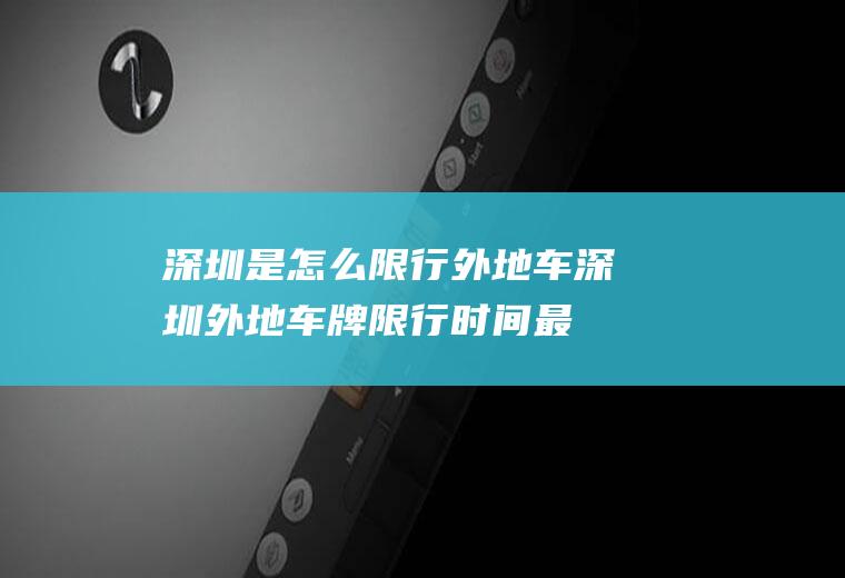 深圳是怎么限行外地车,深圳外地车牌限行时间最新规定