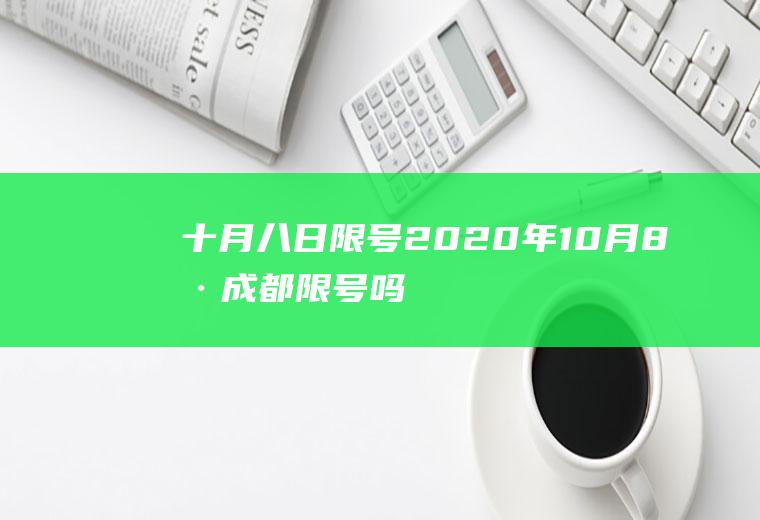 十月八日限号,2020年10月8号成都限号吗