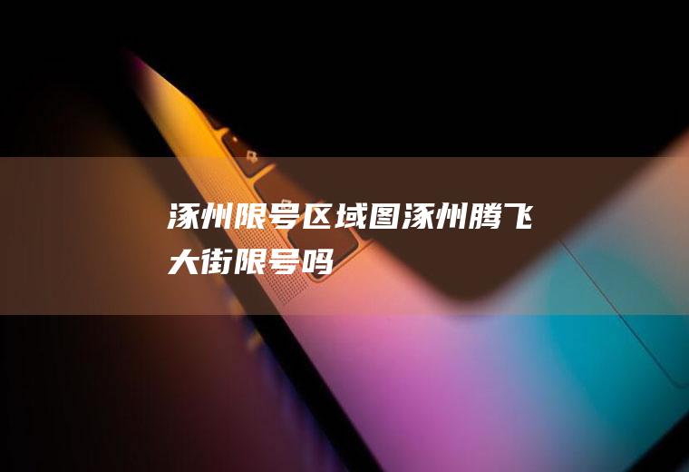 涿州限号区域图,涿州腾飞大街限号吗