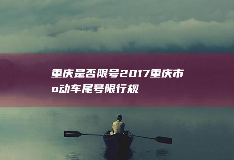 重庆是否限号2017,重庆市机动车尾号限行规定