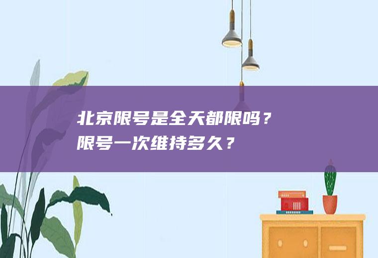 北京限号是全天都限吗？限号一次维持多久？