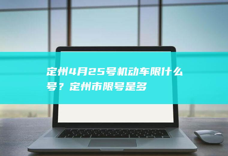 定州4月25号机动车限什么号？定州市限号是多少？