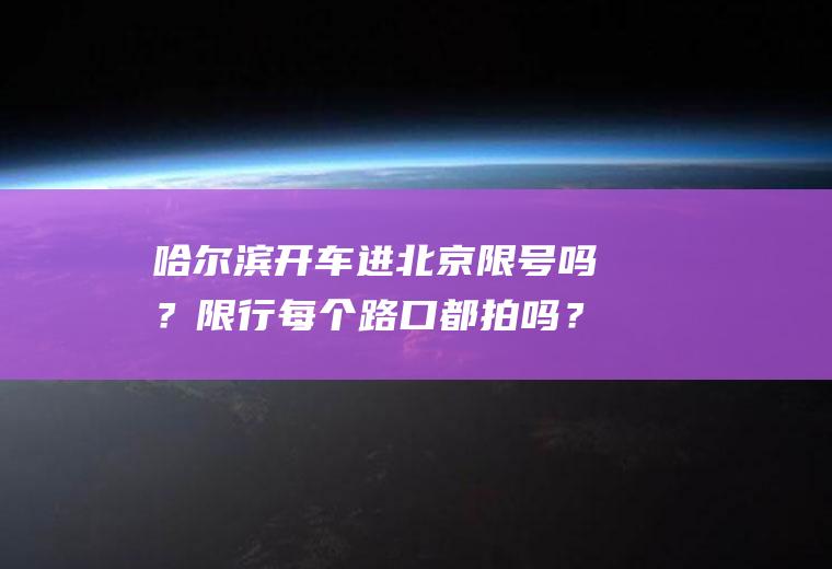 哈尔滨开车进北京限号吗？限行每个路口都拍吗？