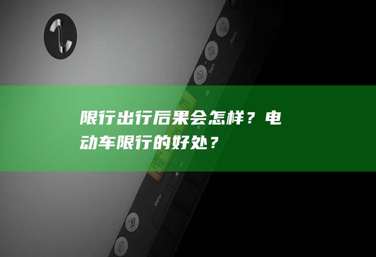 限行出行后果会怎样？电动车限行的好处？