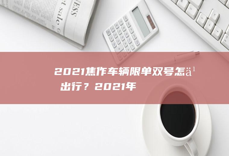 2021焦作车辆限单双号怎么出行？2021年11月25日焦作汽车限号吗？