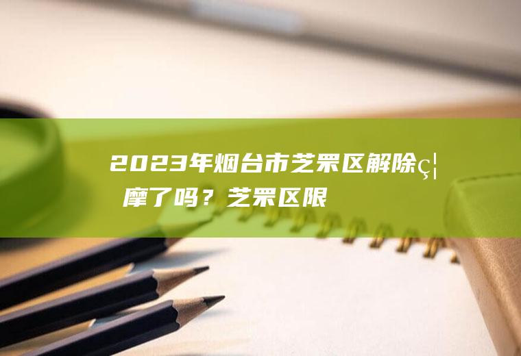 2023年烟台市芝罘区解除禁摩了吗？芝罘区限号规定？