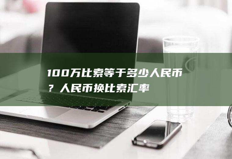 100万比索等于多少人民币？人民币换比索汇率