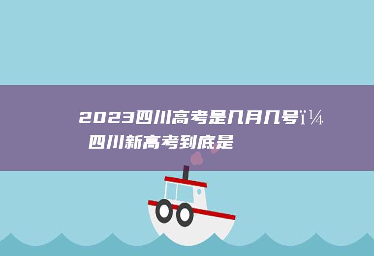 2023四川高考是几月几号？四川新高考到底是2024还是2025？