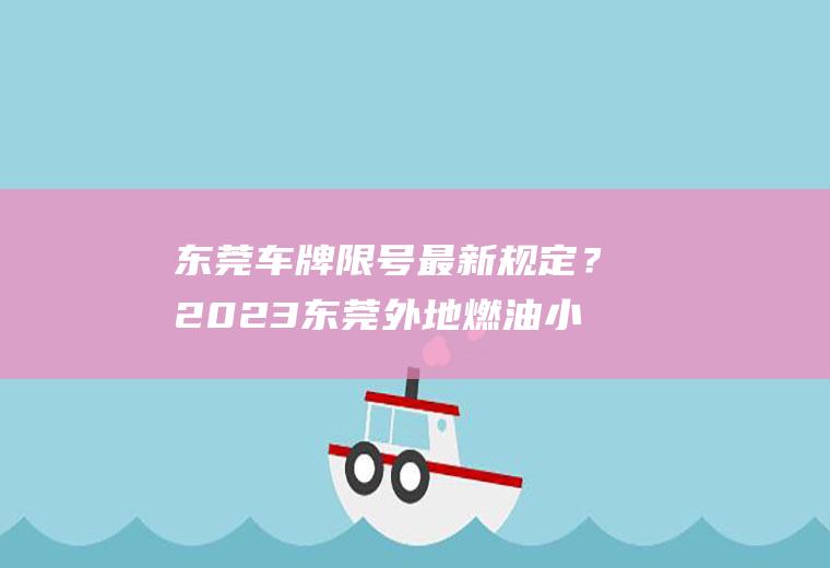 东莞车牌限号最新规定？2023东莞外地燃油小车限行吗？