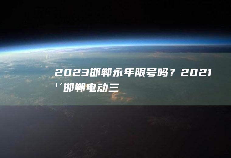 2023邯郸永年限号吗？2021年邯郸电动三轮还让上路吗？