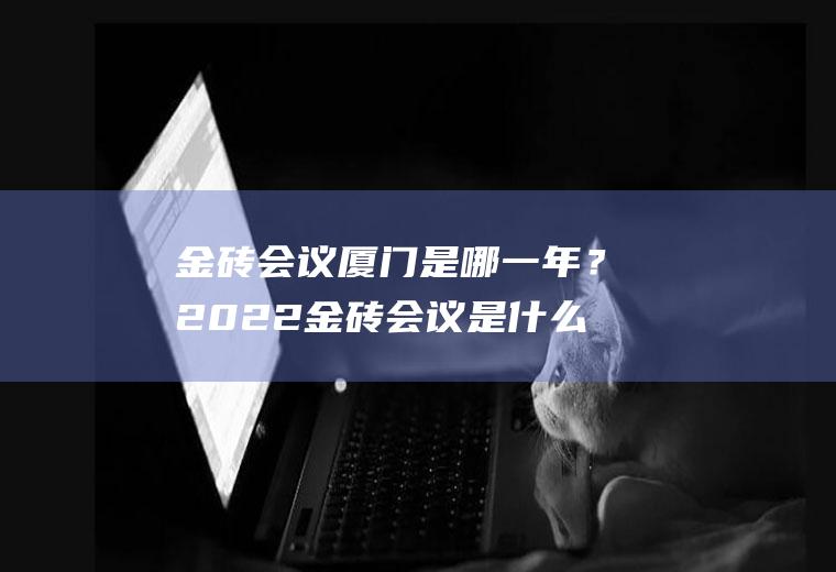 金砖会议厦门是哪一年？2022金砖会议是什么时候开的？