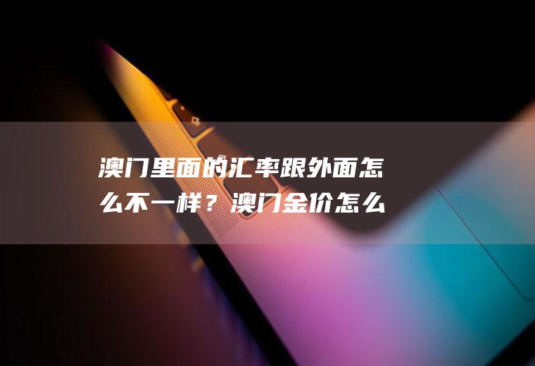 澳门里面的汇率跟外面怎么不一样？澳门金价怎么换算？