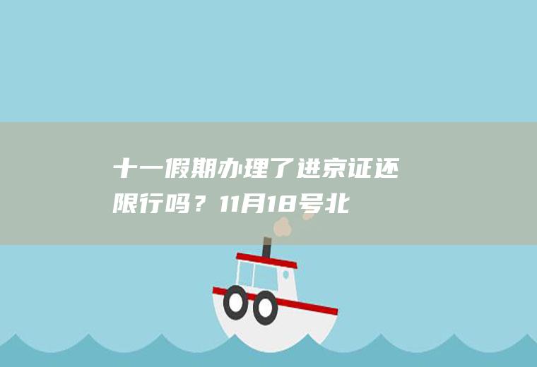 十一假期办理了进京证还限行吗？11月18号北京限号是多少号？