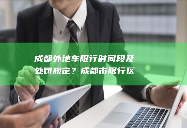 成都外地车限行时间段及处罚规定？成都市限行区域包括成都中和吗？