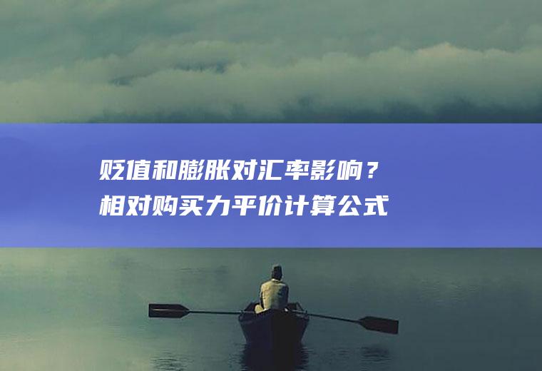 贬值和膨胀对汇率影响？相对购买力平价计算公式？