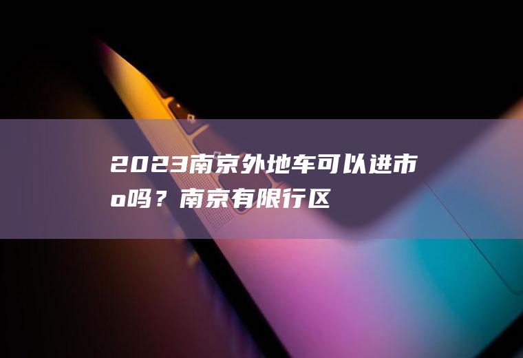 2023南京外地车可以进市区吗？南京有限行区域吗？