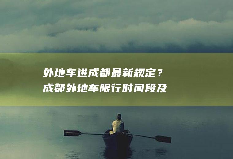 外地车进成都最新规定？成都外地车限行时间段及处罚规定？