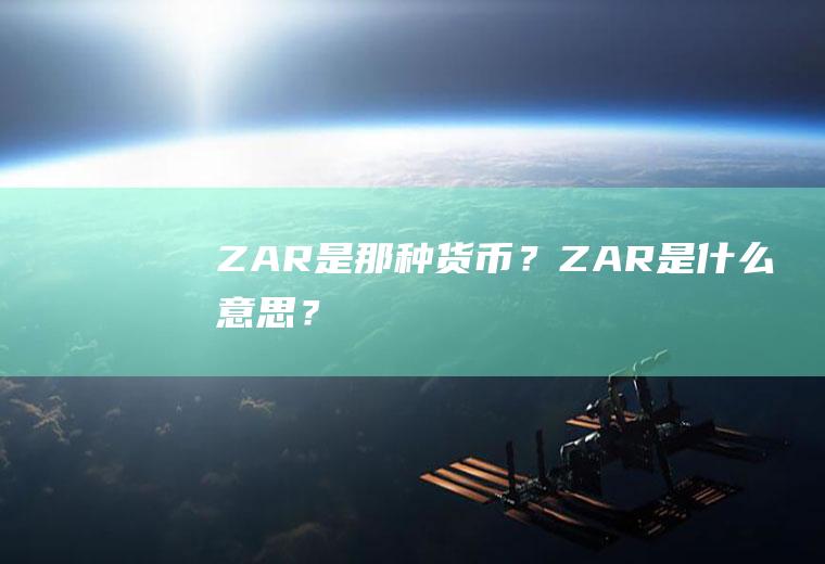 ZAR是那种货币？ZAR是什么意思？