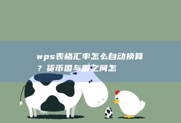 wps表格汇率怎么自动换算？货币国与国之间怎么换算？