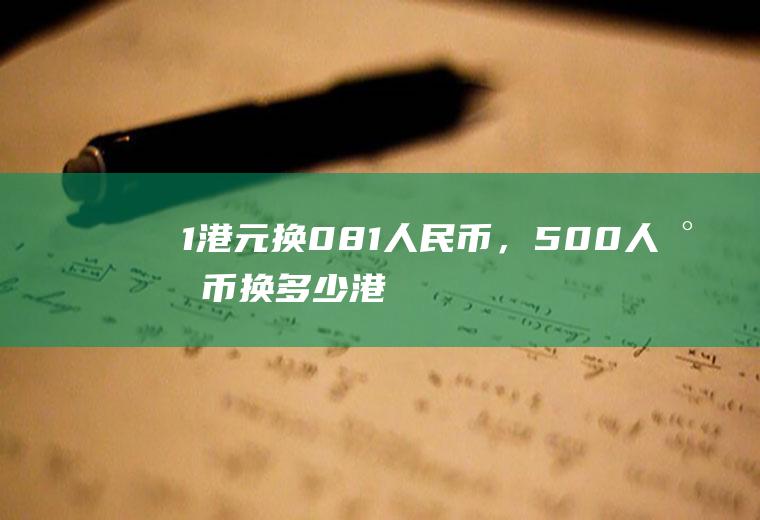 1港元换0.81人民币，500人民币换多少港元？港币汇率为什么突然涨了？