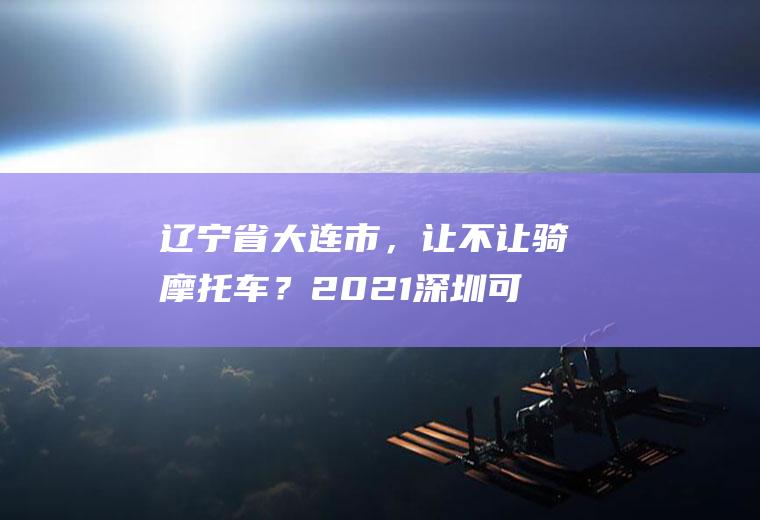 辽宁省大连市，让不让骑摩托车？2021深圳可以驾驶外地摩托车吗?