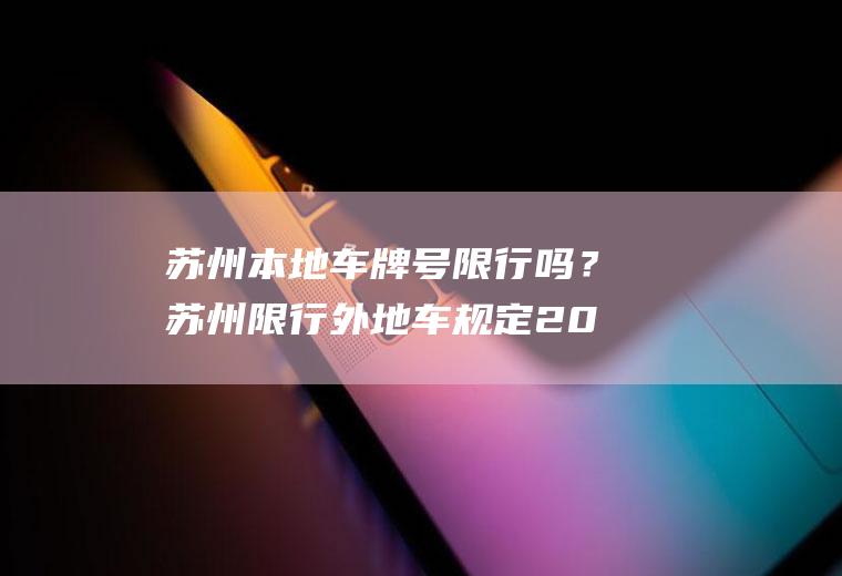 苏州本地车牌号限行吗？苏州限行外地车规定2023？