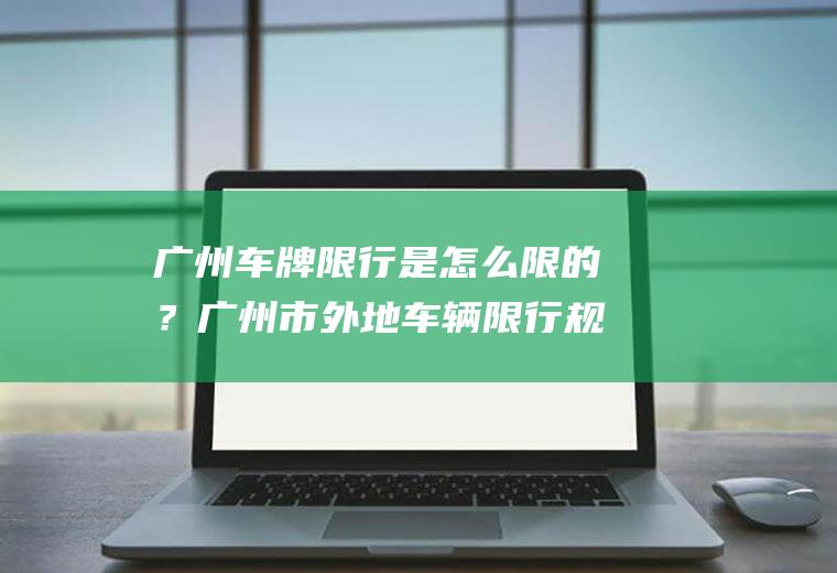 广州车牌限行是怎么限的？广州市外地车辆限行规定是什么？