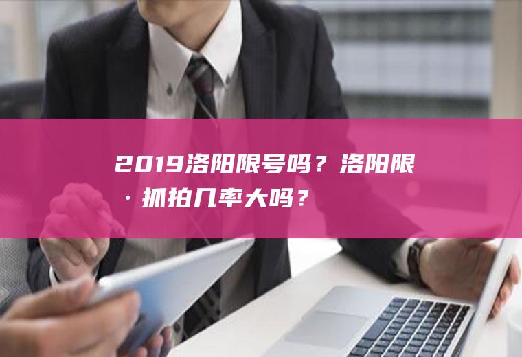 2019洛阳限号吗？洛阳限号抓拍几率大吗？