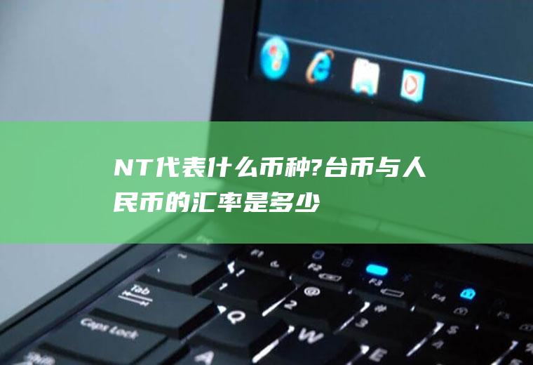 NT$代表什么币种?台币与人民币的汇率是多少？20万台币，是什么水平？