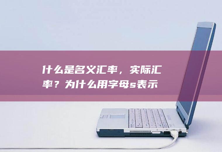 什么是名义汇率，实际汇率？为什么用字母s表示汇率水平？