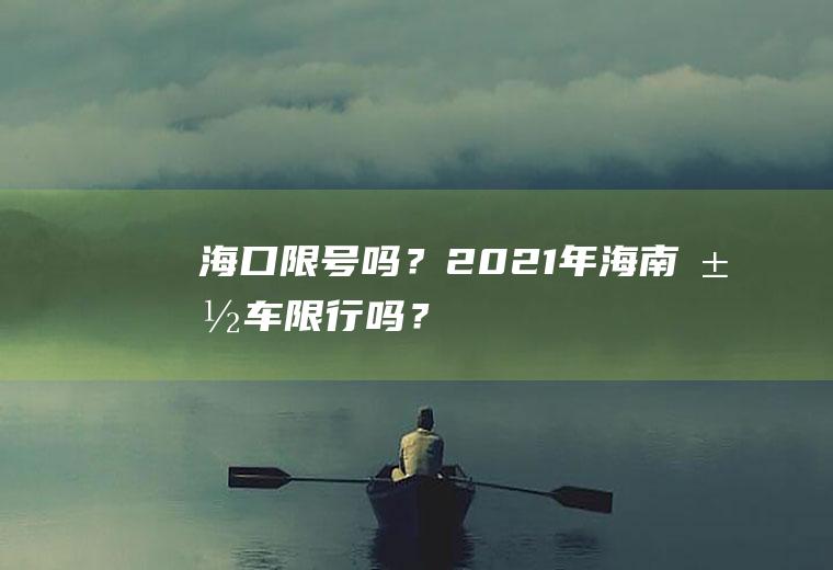 海口限号吗？2021年海南汽车限行吗？