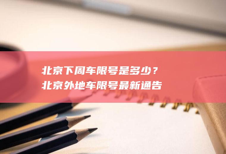 北京下周车限号是多少？北京外地车限号最新通告？