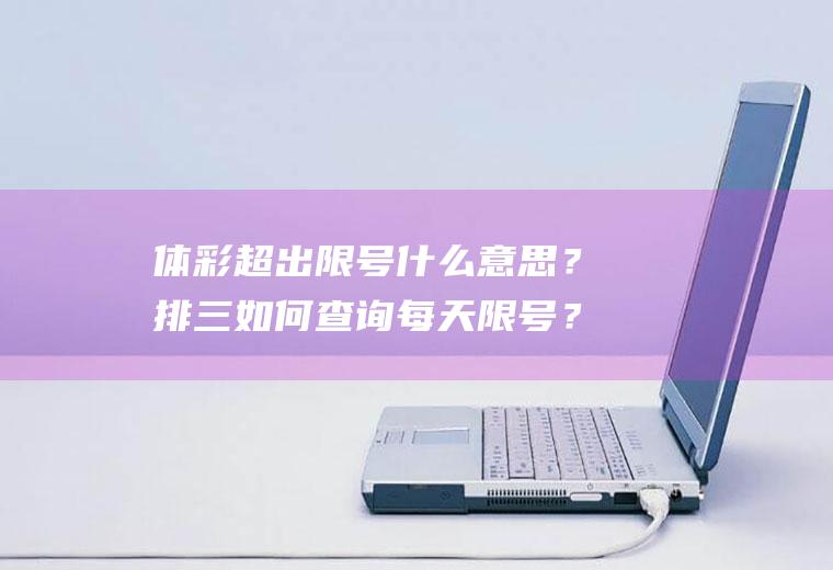 体彩超出限号什么意思？排三如何查询每天限号？