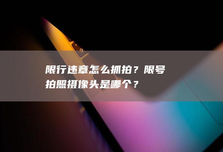 限行违章怎么抓拍？限号拍照摄像头是哪个？