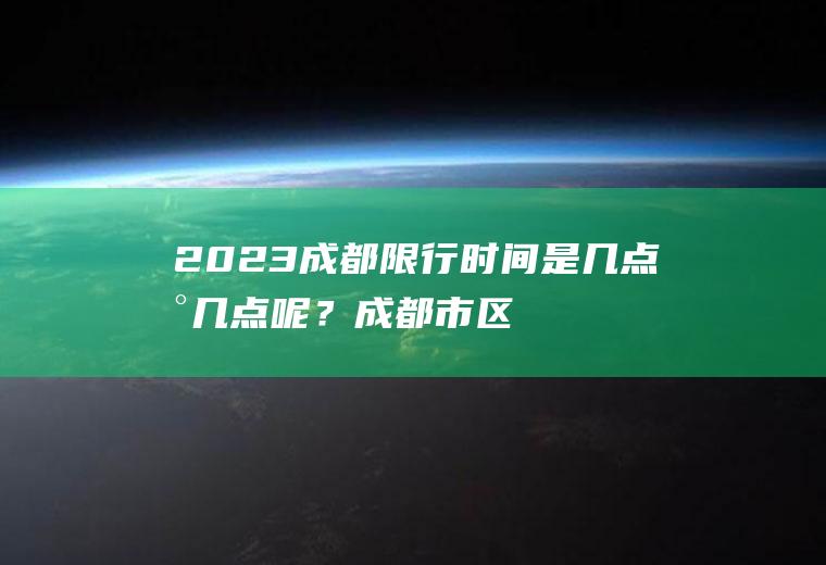 2023成都限行时间是几点到几点呢？成都市区限行最新规定？