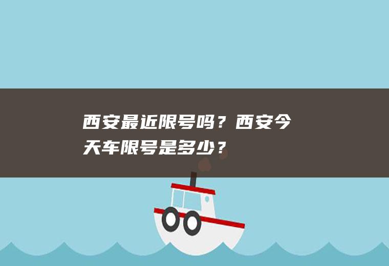 西安最近限号吗？西安今天车限号是多少？