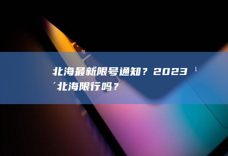 北海最新限号通知？2023年北海限行吗？