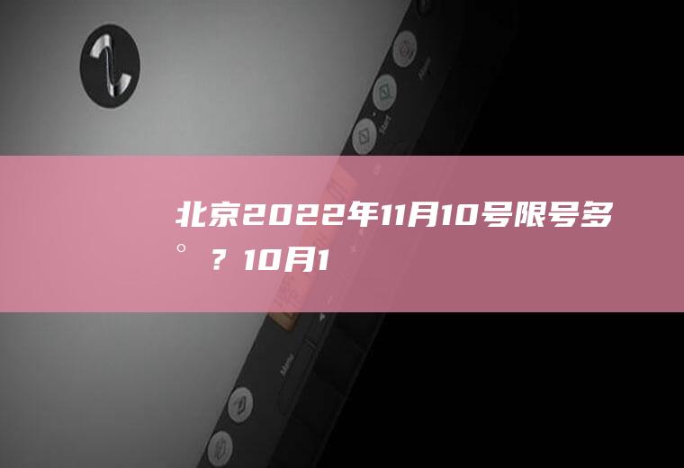 北京2022年11月10号限号多少？10月1日北京限号是多少？