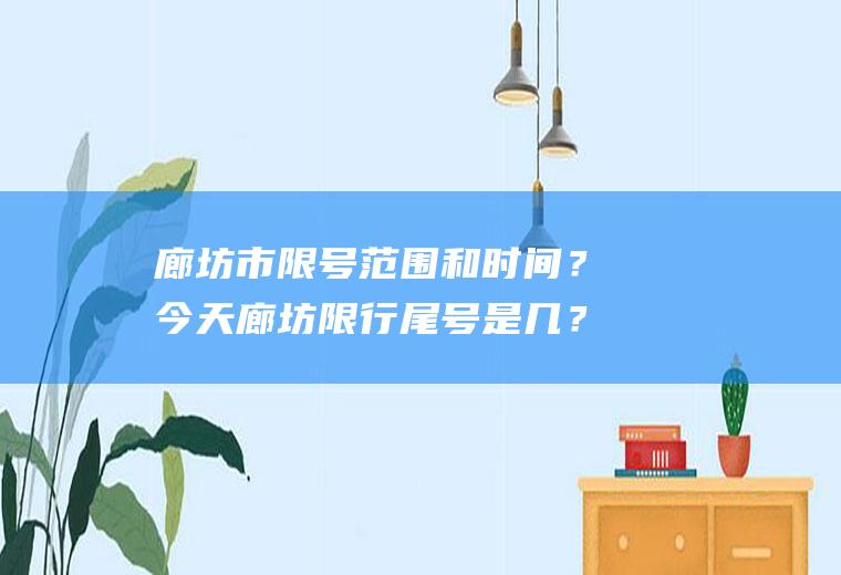 廊坊市限号范围和时间？今天廊坊限行尾号是几？