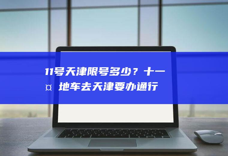 11号天津限号多少？十一外地车去天津要办通行证吗？