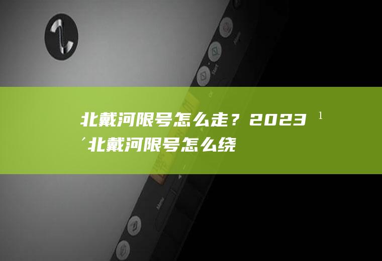 北戴河限号怎么走？2023年北戴河限号怎么绕路？