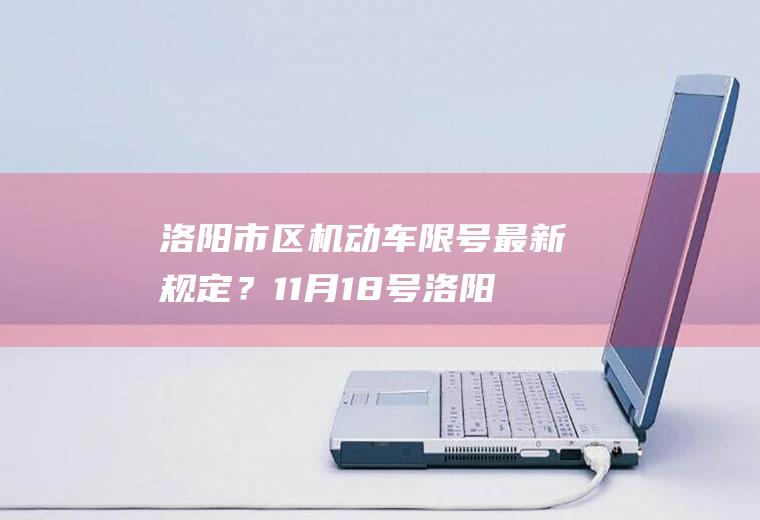 洛阳市区机动车限号最新规定？11月18号洛阳限号吗？