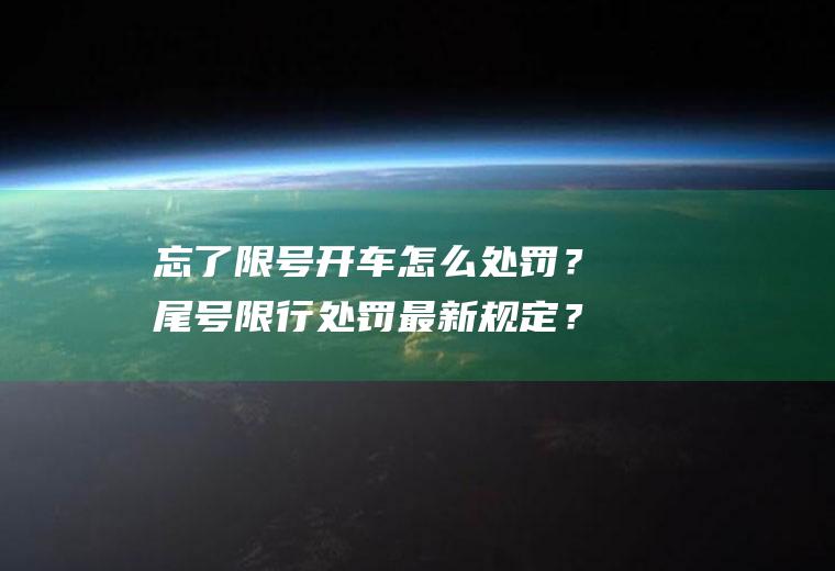 忘了限号开车怎么处罚？尾号限行处罚最新规定？