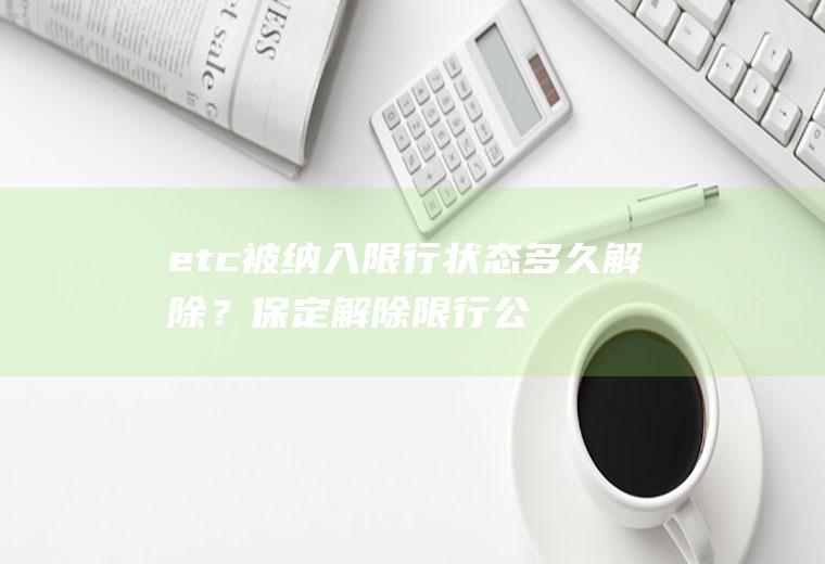 etc被纳入限行状态多久解除？保定解除限行公告？