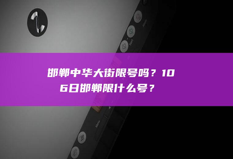 邯郸中华大街限号吗？10月6日邯郸限什么号？