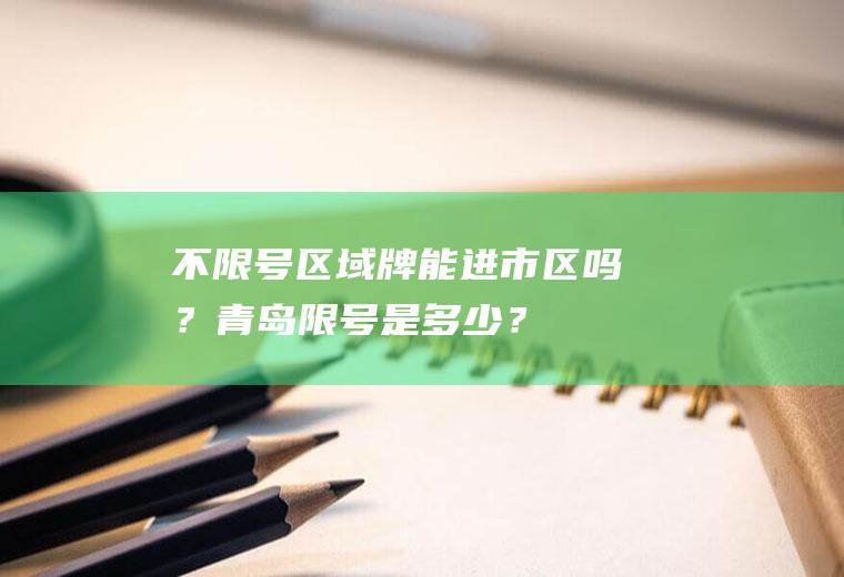 不限号区域牌能进市区吗？青岛限号是多少？