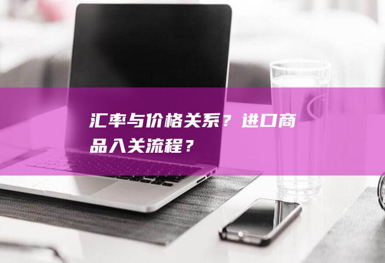 汇率与价格关系？进口商品入关流程？