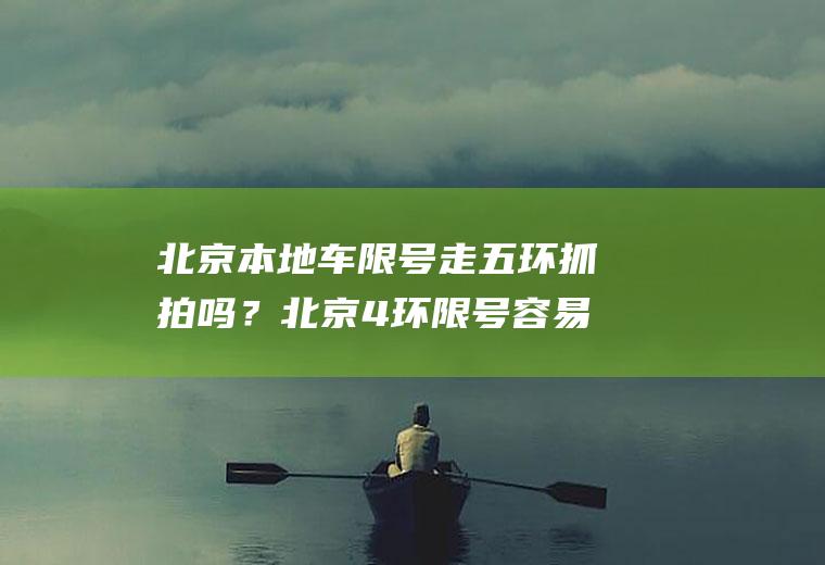 北京本地车限号走五环抓拍吗？北京4环限号容易被拍到吗？