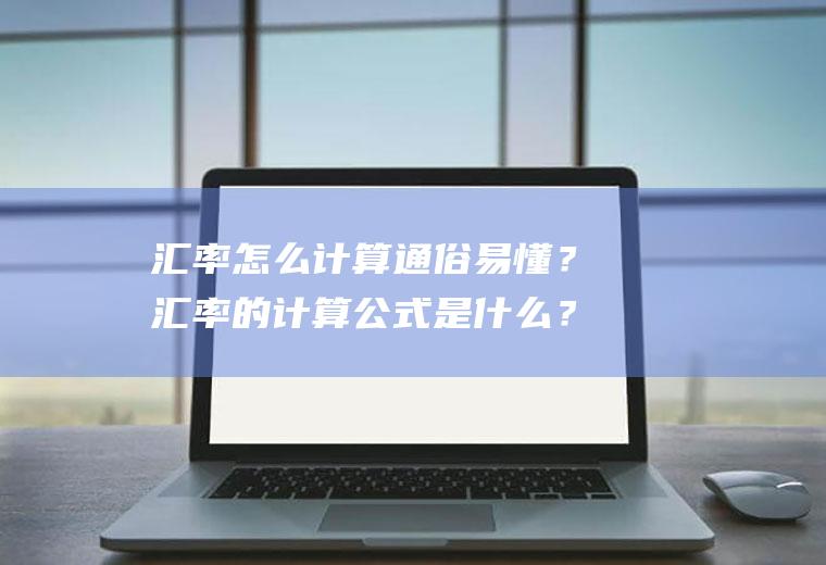 汇率怎么计算通俗易懂？汇率的计算公式是什么？