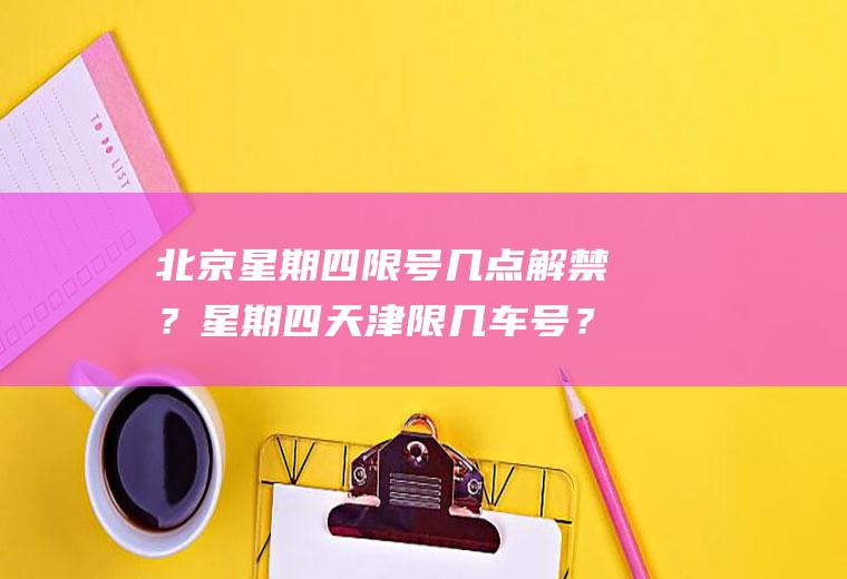 北京星期四限号几点解禁？星期四天津限几车号？